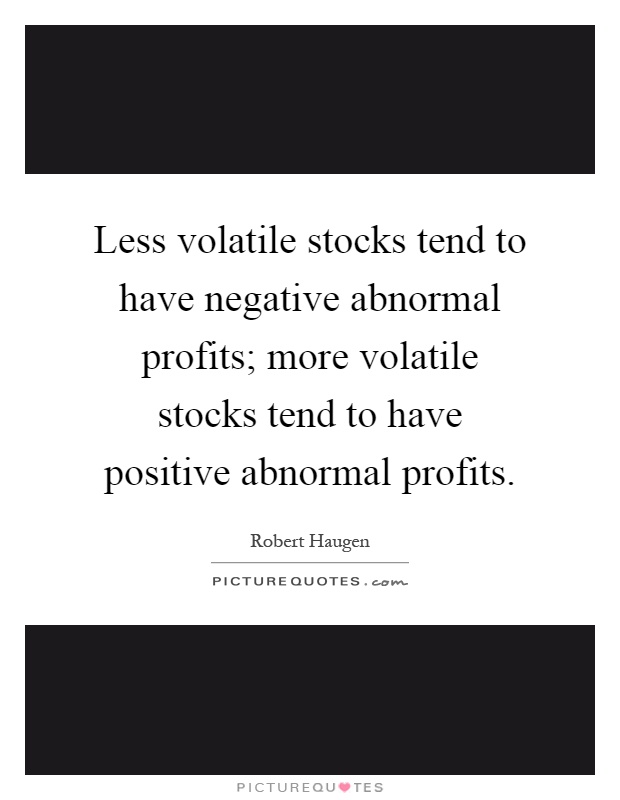 Less volatile stocks tend to have negative abnormal profits; more volatile stocks tend to have positive abnormal profits Picture Quote #1