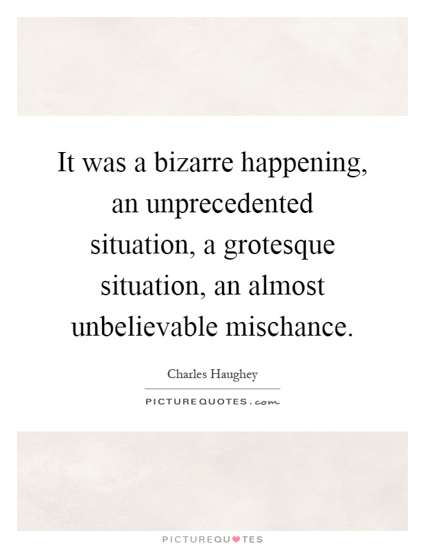 It was a bizarre happening, an unprecedented situation, a grotesque situation, an almost unbelievable mischance Picture Quote #1