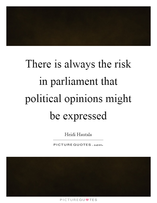 There is always the risk in parliament that political opinions might be expressed Picture Quote #1