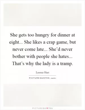 She gets too hungry for dinner at eight... She likes a crap game, but never come late... She’d never bother with people she hates... That’s why the lady is a tramp Picture Quote #1
