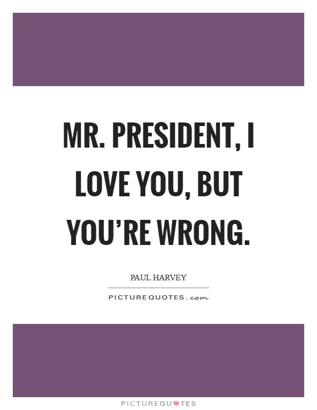 Mr. President, I love you, but you're wrong Picture Quote #1