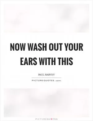 Now wash out your ears with this Picture Quote #1
