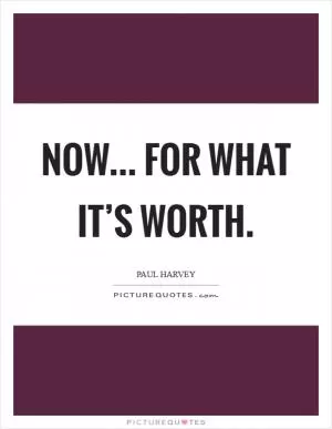Now... For what it’s worth Picture Quote #1