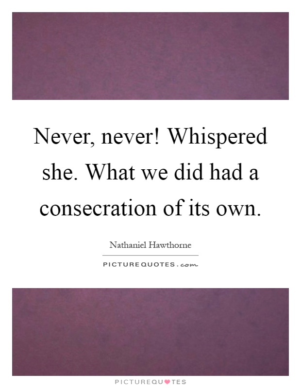 Never, never! Whispered she. What we did had a consecration of its own Picture Quote #1