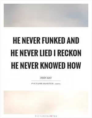 He never funked and he never lied I reckon he never knowed how Picture Quote #1