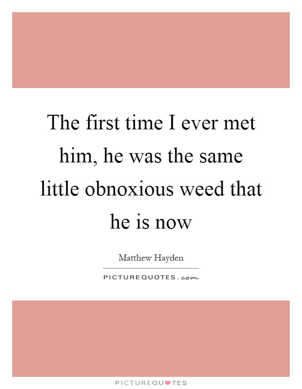 The first time I ever met him, he was the same little obnoxious weed that he is now Picture Quote #1