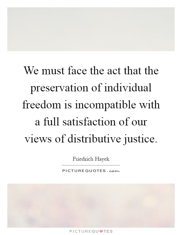 We must face the act that the preservation of individual freedom is incompatible with a full satisfaction of our views of distributive justice Picture Quote #1