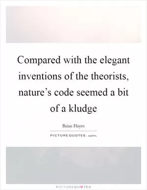 Compared with the elegant inventions of the theorists, nature’s code seemed a bit of a kludge Picture Quote #1