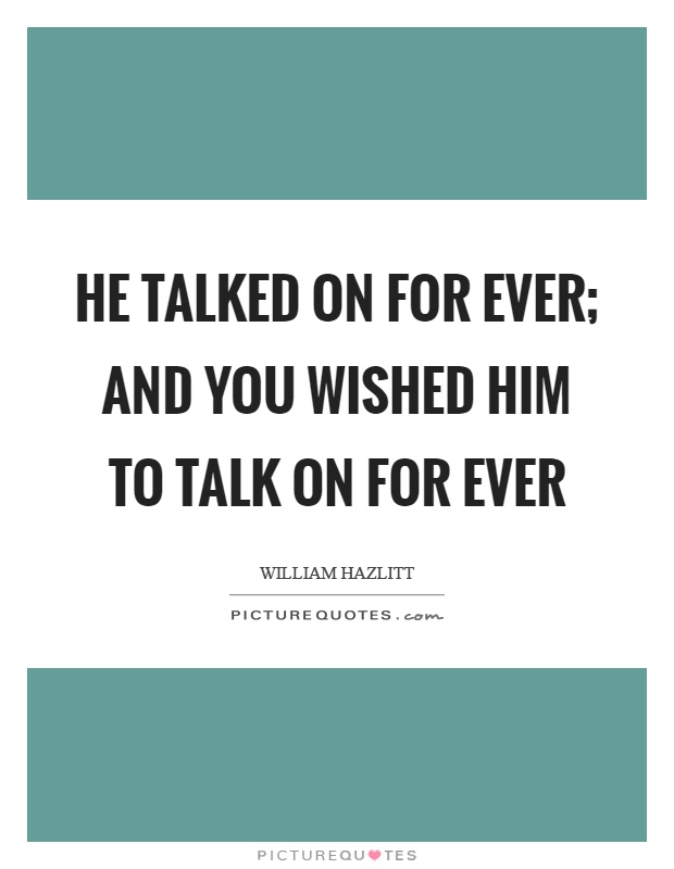 He talked on for ever; and you wished him to talk on for ever Picture Quote #1
