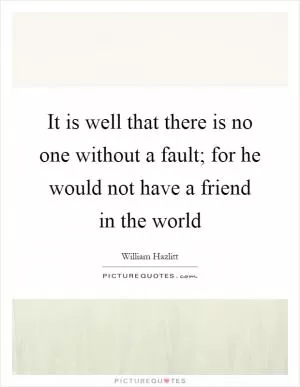 It is well that there is no one without a fault; for he would not have a friend in the world Picture Quote #1