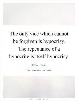 The only vice which cannot be forgiven is hypocrisy. The repentance of a hypocrite is itself hypocrisy Picture Quote #1