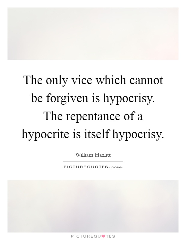 The only vice which cannot be forgiven is hypocrisy. The repentance of a hypocrite is itself hypocrisy Picture Quote #1