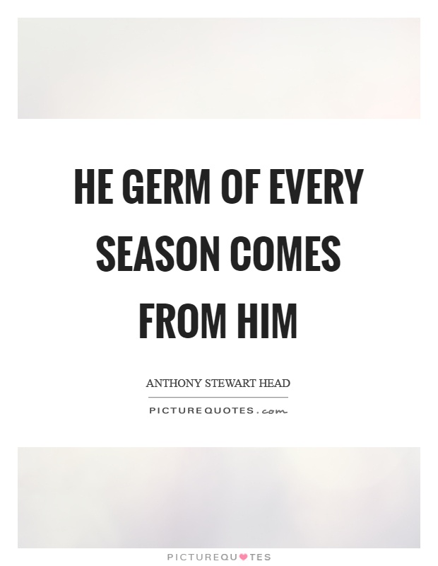 He germ of every season comes from him Picture Quote #1