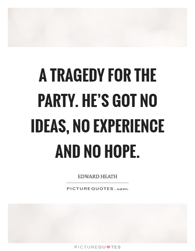 A tragedy for the party. He's got no ideas, no experience and no hope Picture Quote #1