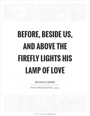 Before, beside us, and above the firefly lights his lamp of love Picture Quote #1