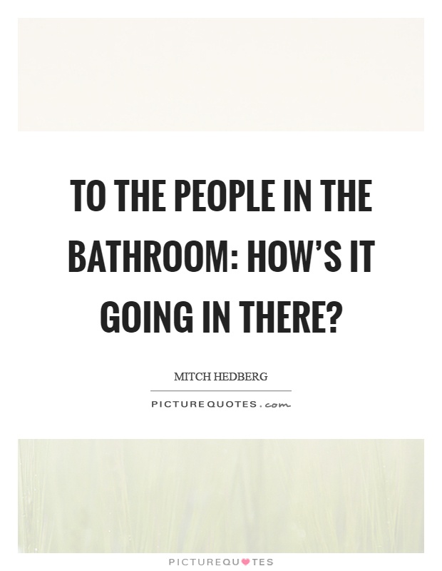 To the people in the bathroom: How's it going in there? Picture Quote #1