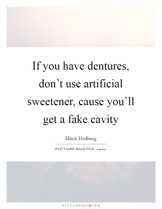 If you have dentures, don't use artificial sweetener, cause you'll get a fake cavity Picture Quote #1