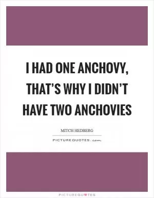 I had one anchovy, that’s why I didn’t have two anchovies Picture Quote #1