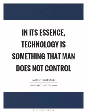 In its essence, technology is something that man does not control Picture Quote #1