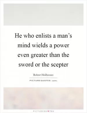 He who enlists a man’s mind wields a power even greater than the sword or the scepter Picture Quote #1