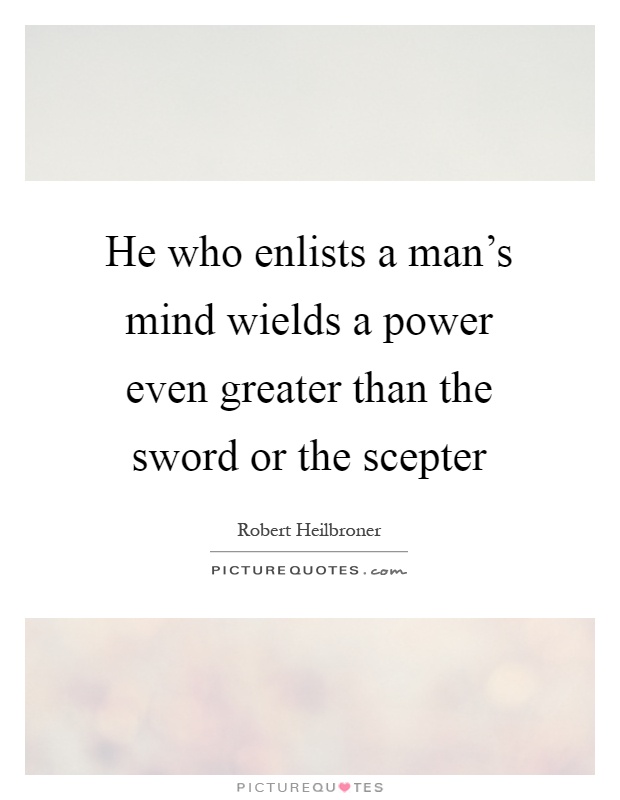 He who enlists a man's mind wields a power even greater than the sword or the scepter Picture Quote #1