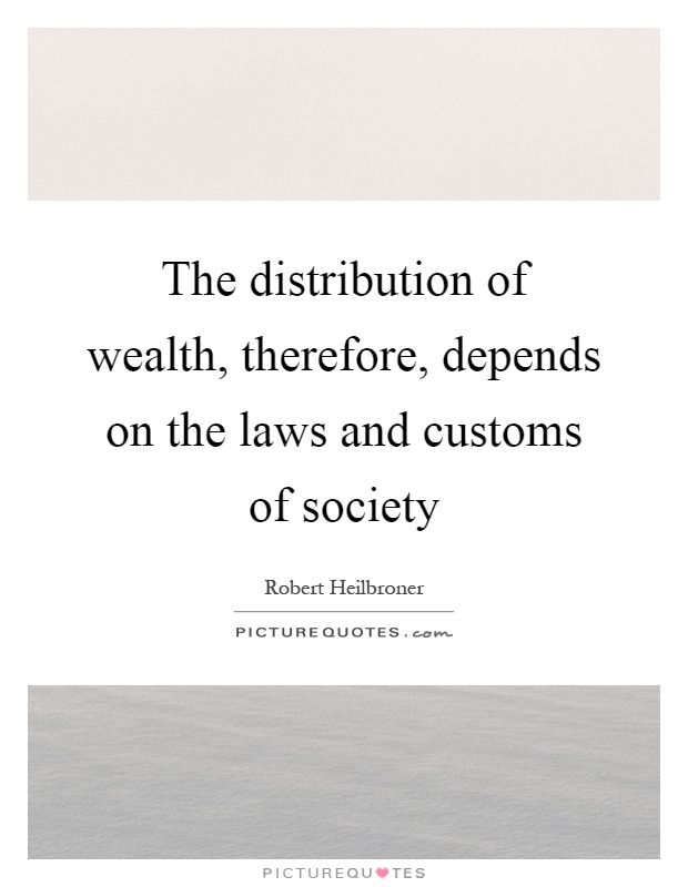 The distribution of wealth, therefore, depends on the laws and customs of society Picture Quote #1