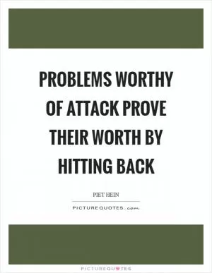 Problems worthy of attack prove their worth by hitting back Picture Quote #1