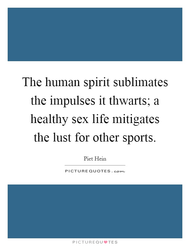 The human spirit sublimates the impulses it thwarts; a healthy sex life mitigates the lust for other sports Picture Quote #1