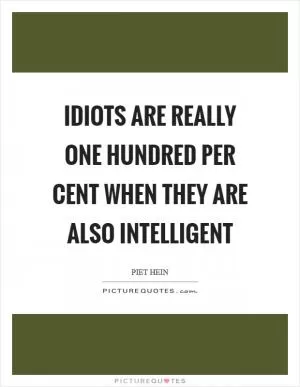 Idiots are really one hundred per cent when they are also intelligent Picture Quote #1