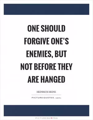 One should forgive one’s enemies, but not before they are hanged Picture Quote #1