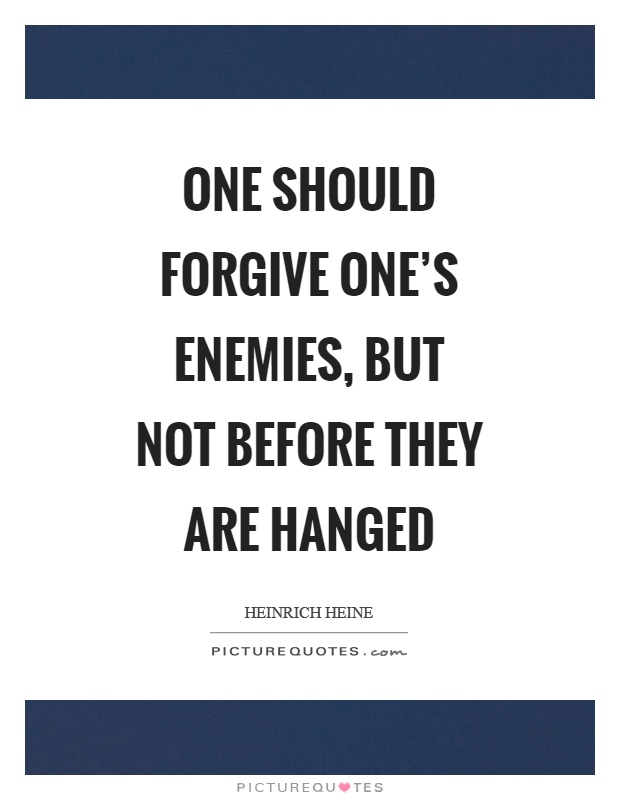 One should forgive one's enemies, but not before they are hanged Picture Quote #1