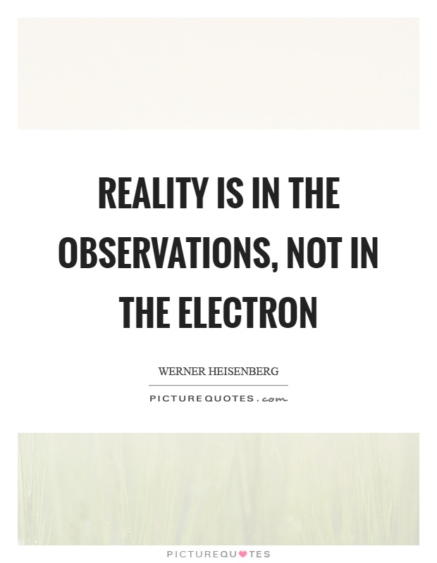 Reality is in the observations, not in the electron Picture Quote #1