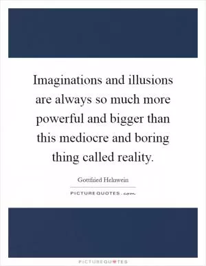Imaginations and illusions are always so much more powerful and bigger than this mediocre and boring thing called reality Picture Quote #1