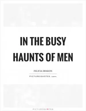 In the busy haunts of men Picture Quote #1