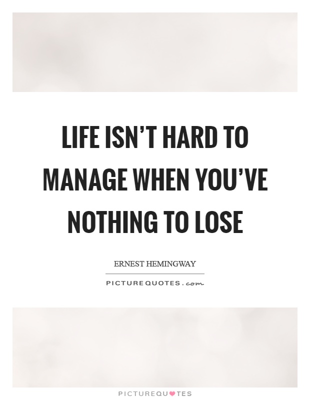 Life isn't hard to manage when you've nothing to lose Picture Quote #1