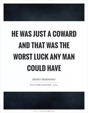 He was just a coward and that was the worst luck any man could have Picture Quote #1