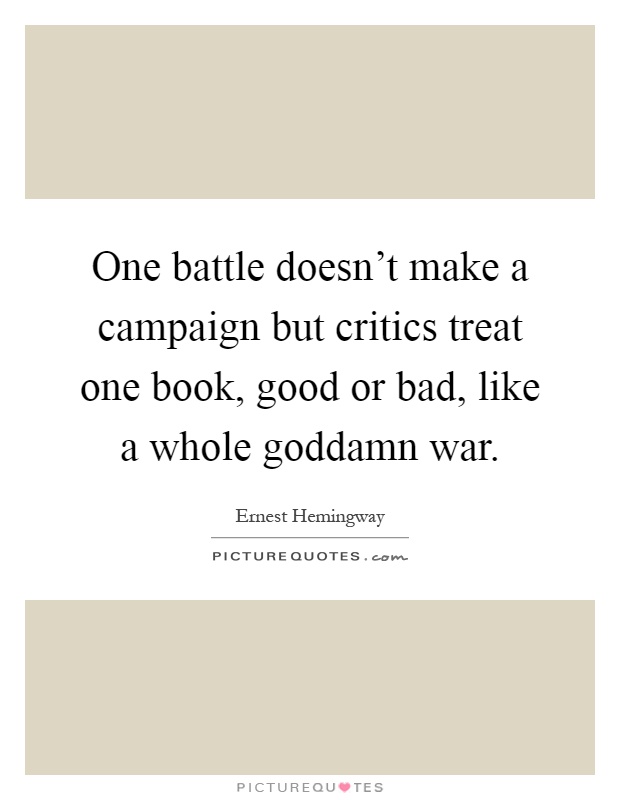 One battle doesn't make a campaign but critics treat one book, good or bad, like a whole goddamn war Picture Quote #1