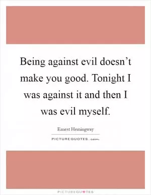 Being against evil doesn’t make you good. Tonight I was against it and then I was evil myself Picture Quote #1