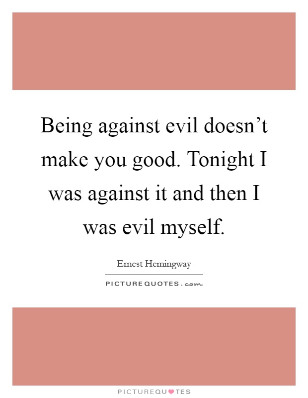 Being against evil doesn't make you good. Tonight I was against it and then I was evil myself Picture Quote #1