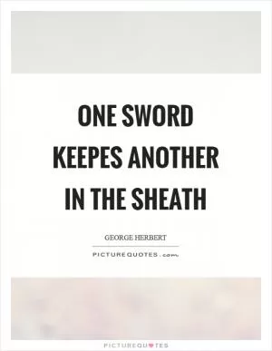 One sword keepes another in the sheath Picture Quote #1