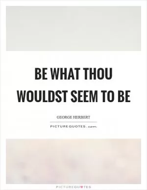 Be what thou wouldst seem to be Picture Quote #1