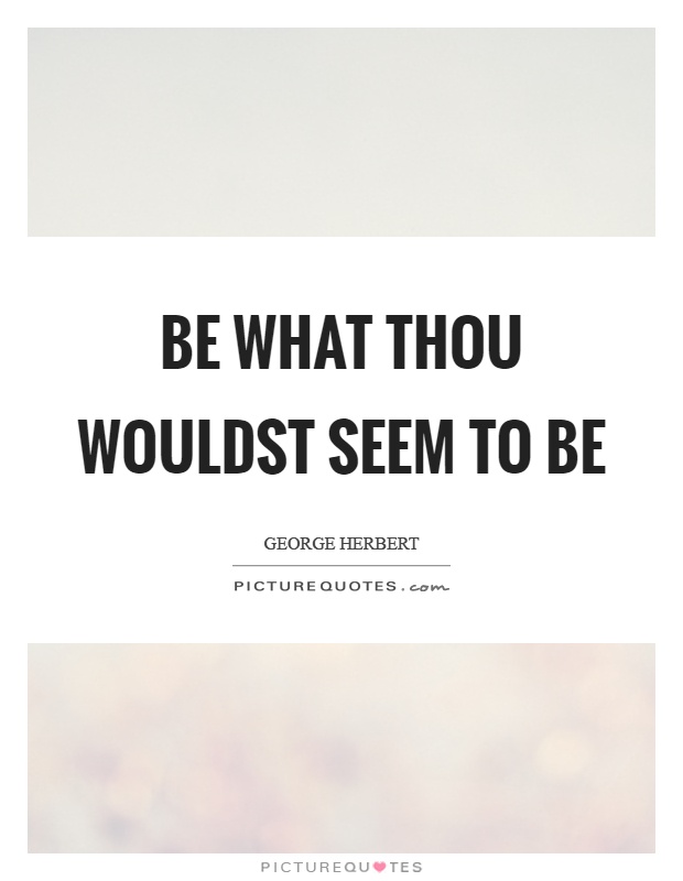 Be what thou wouldst seem to be Picture Quote #1