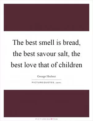 The best smell is bread, the best savour salt, the best love that of children Picture Quote #1