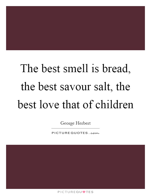 The best smell is bread, the best savour salt, the best love that of children Picture Quote #1
