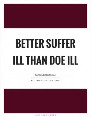 Better suffer ill than doe ill Picture Quote #1