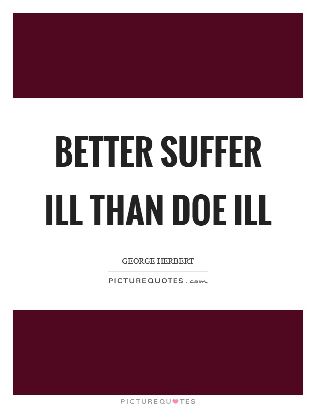 Better suffer ill than doe ill Picture Quote #1