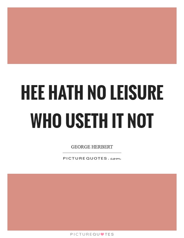 Hee hath no leisure who useth it not Picture Quote #1