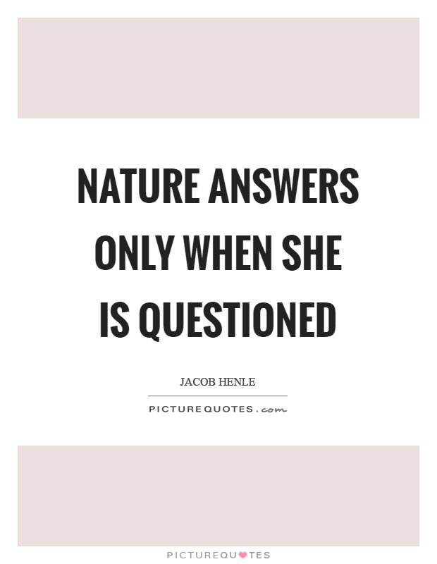 Nature answers only when she is questioned Picture Quote #1
