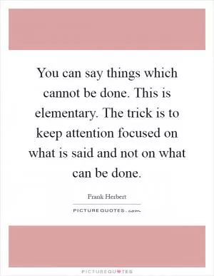 You can say things which cannot be done. This is elementary. The trick is to keep attention focused on what is said and not on what can be done Picture Quote #1