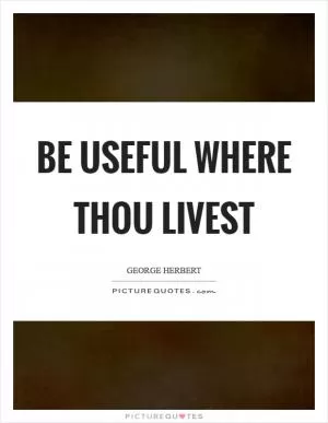 Be useful where thou livest Picture Quote #1